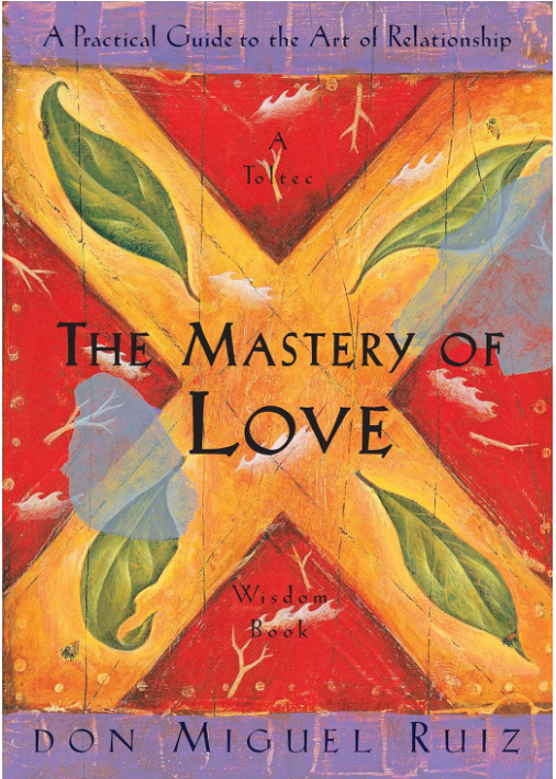 THE MASTERY OF LOVE: A PRACTICAL GUIDE TO THE ART OF RELATIONSHIP